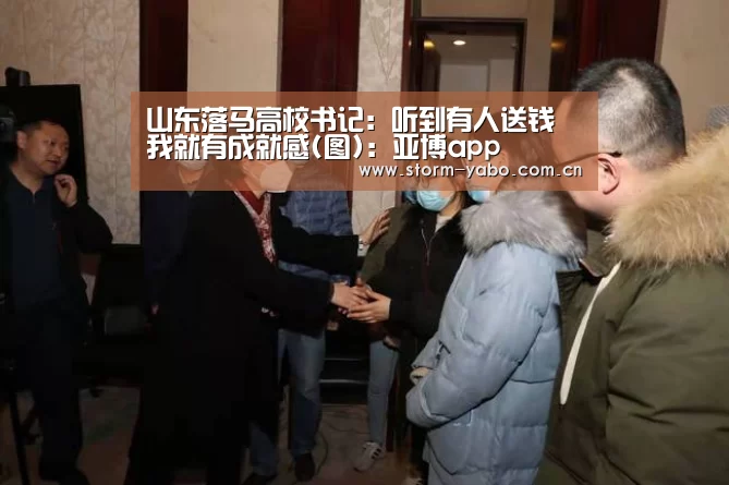 山东落马高校书记:听到有人送钱 我就有成就感(图):亚博app(图4) 亚博app