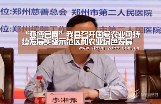 “亚博官网”我县召开国家农业可持续发展实验示范区和农业绿色发展试点先行区工作调研会(图2) 亚博