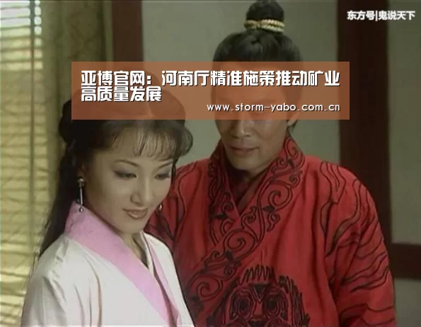 亚博官网：河南厅精准施策推动矿业高质量发展